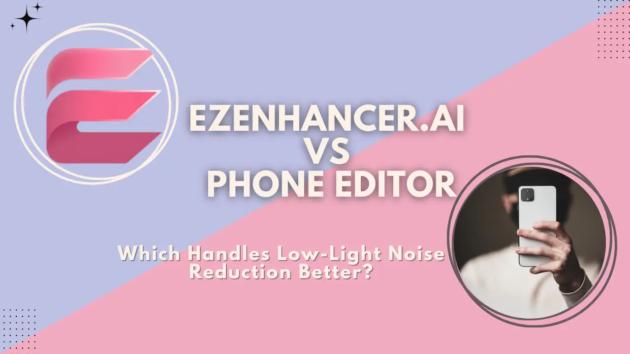 Düşük Işık Gürültüsünü Daha İyi Azaltan Hangisi: EzEnhancer mı Telefon Editörü mü?